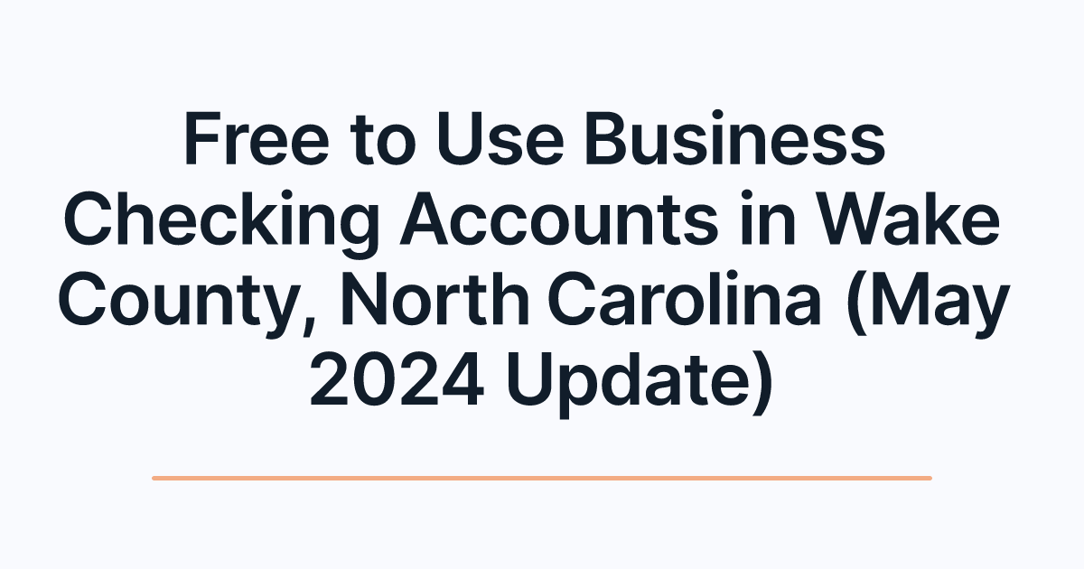 Free to Use Business Checking Accounts in Wake County, North Carolina (May 2024 Update)